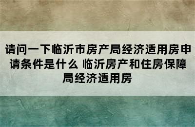 请问一下临沂市房产局经济适用房申请条件是什么 临沂房产和住房保障局经济适用房